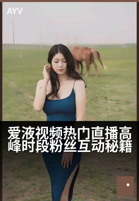 爱液视频热门直播高峰时段粉丝互动秘籍 - 峰值时段互动攻略：引爆粉丝热情的直播秘诀