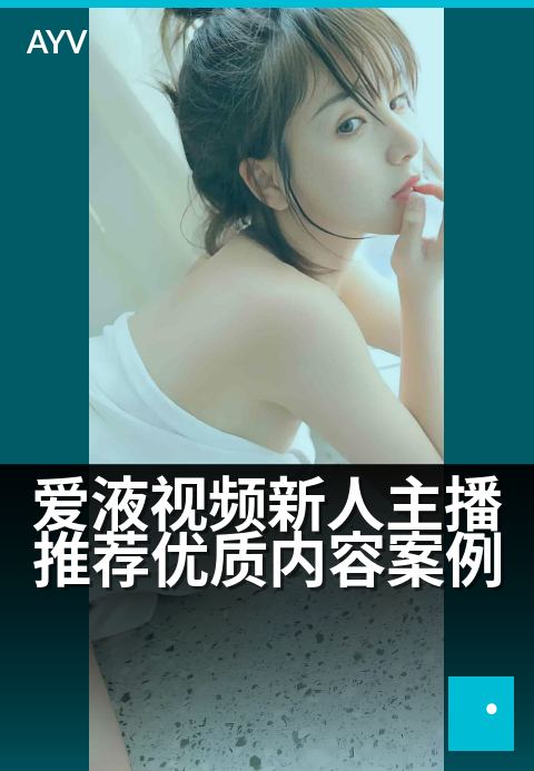 爱液视频新人主播推荐优质内容案例 - 新人主播甄选优质内容案例带你领略精彩