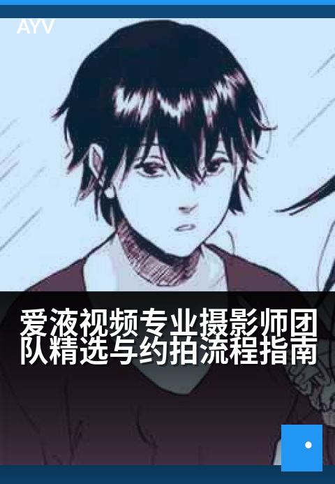 爱液视频专业摄影师团队精选与约拍流程指南 - 专业摄影团队预约指南，记录珍贵时刻