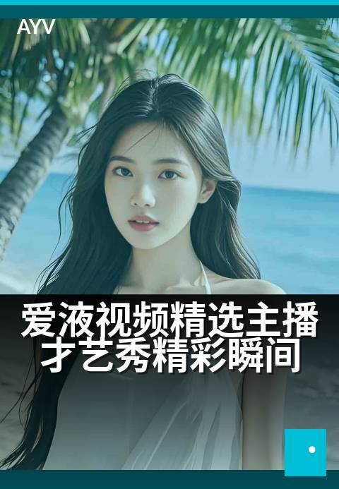 爱液视频精选主播才艺秀精彩瞬间 - 主播魅力全开，才艺瞬间定格