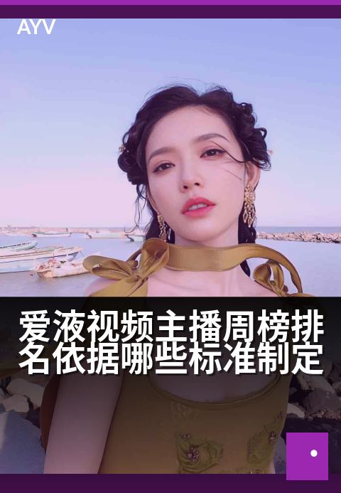 爱液视频主播周榜排名依据哪些标准制定 - 揭秘：主播榜单如何基于人气与互动综合评定？