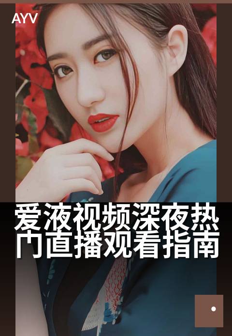 爱液视频深夜热门直播观看指南 - 深夜热门直播观看指南，精彩内容不容错过