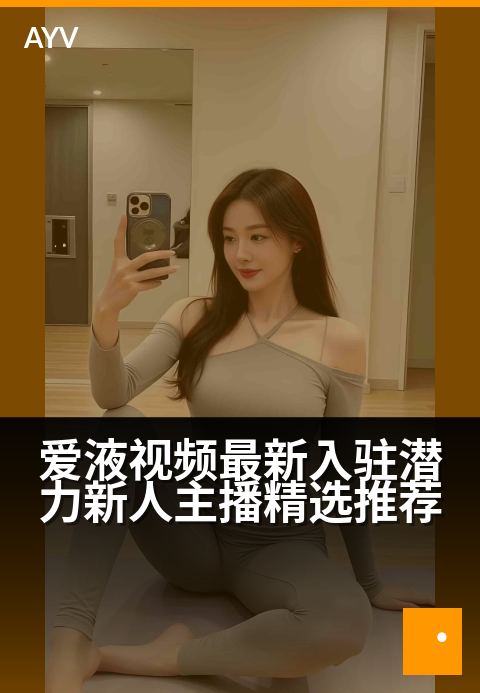 爱液视频最新入驻潜力新人主播精选推荐 - 发掘直播新星，一睹潜力主播的闪耀风采