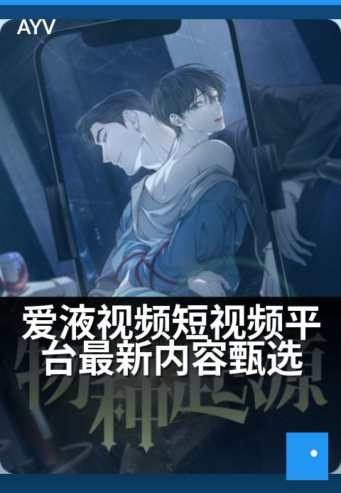 爱液视频短视频平台最新内容甄选 - 爱液视频精选：短视频平台最新高能盘点
