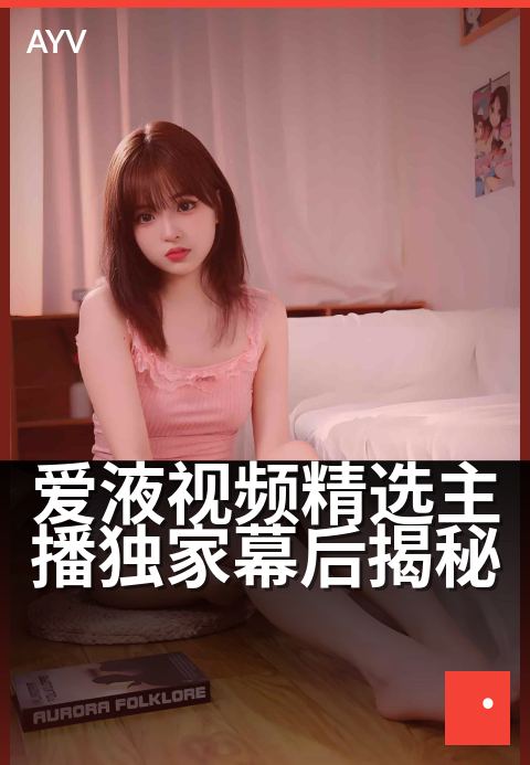 爱液视频精选主播独家幕后揭秘 - 主播私密日记流出，独家幕后首次曝光