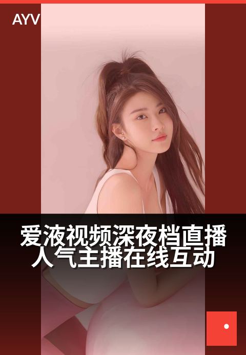 爱液视频深夜档直播人气主播在线互动 - 深夜热播互动升级，人气主播引爆直播间高潮