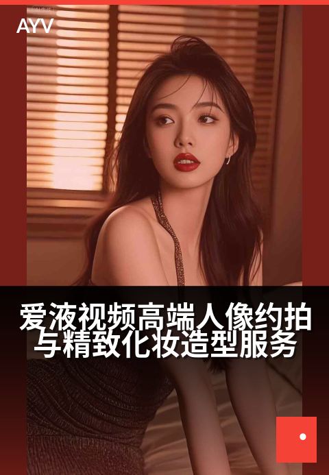 爱液视频高端人像约拍与精致化妆造型服务 - 专注高端人像摄影，打造你的专属光影故事