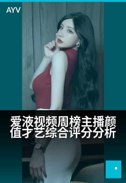爱液视频周榜主播颜值才艺综合评分分析 - 从颜值才艺到互动表现,多维解析人气主播