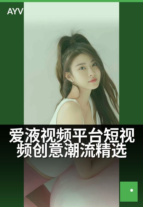 爱液视频平台短视频创意潮流精选 - 潮酷创意汇聚,刷新你的灵感视界
