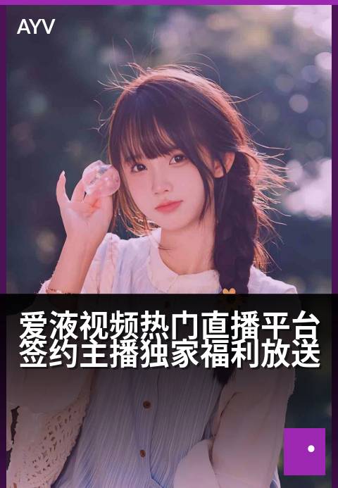 爱液视频热门直播平台签约主播独家福利放送 - 签约主播专属福利热力开播，独家放送惊喜不断