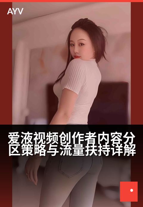爱液视频创作者内容分区策略与流量扶持详解 - 创作者中心分区攻略：精准定位与流量扶持指南