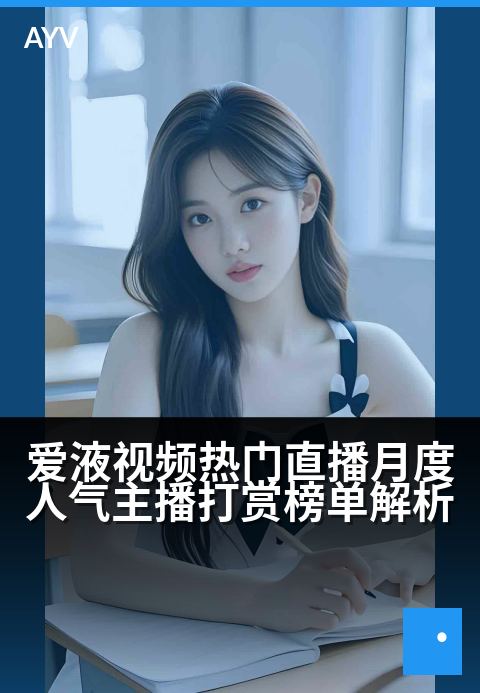 爱液视频热门直播月度人气主播打赏榜单解析 - 揭秘人气主播吸金秘诀与打赏行为洞察
