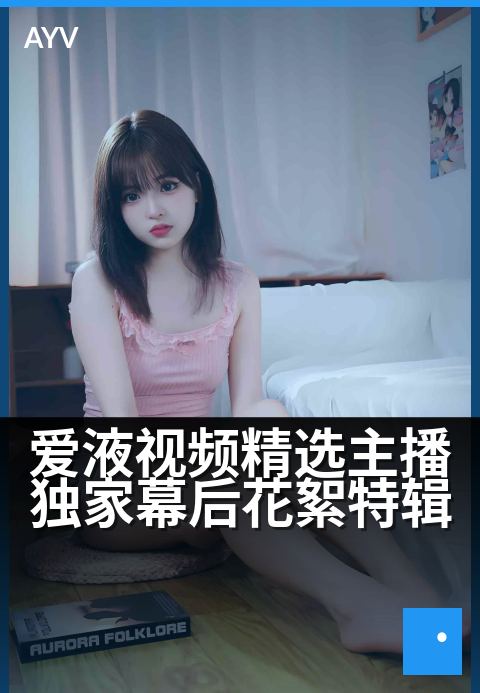 爱液视频精选主播精选幕后花絮特辑 - 揭秘人气主播的私密后台与未公开片段