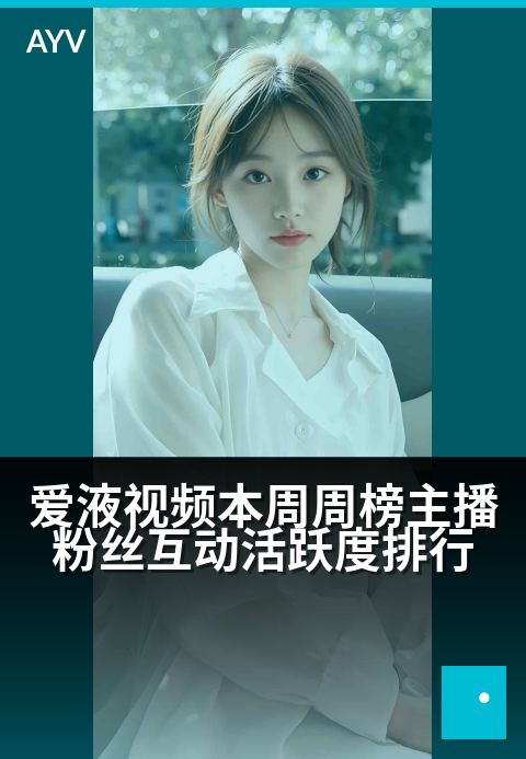 爱液视频本周周榜主播粉丝互动活跃度排行 - 本周主播粉丝互动热度排行榜揭晓