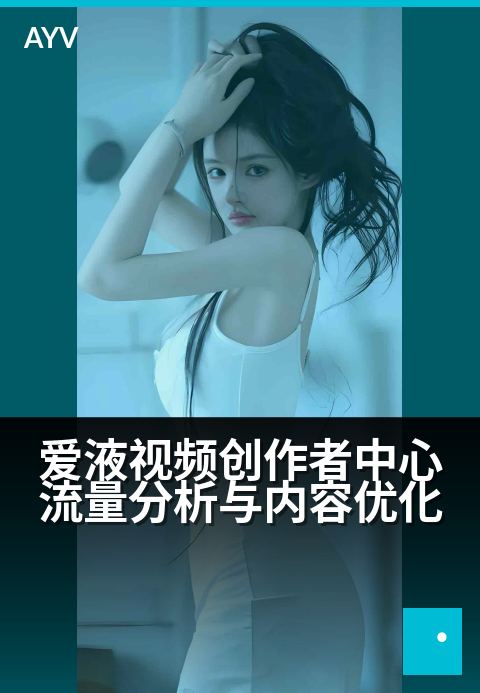 爱液视频创作者中心流量分析与内容优化 - 掌握爱液视频流量密码,优化内容创作策略