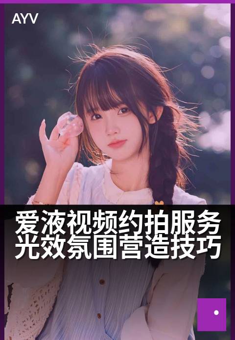 爱液视频约拍服务光效氛围营造技巧 - 氛围技巧加持,让约拍服务更添浪漫