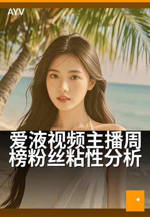 爱液视频主播周榜粉丝粘性分析 - 主播周榜数据揭示粉丝活跃度与粘性关联