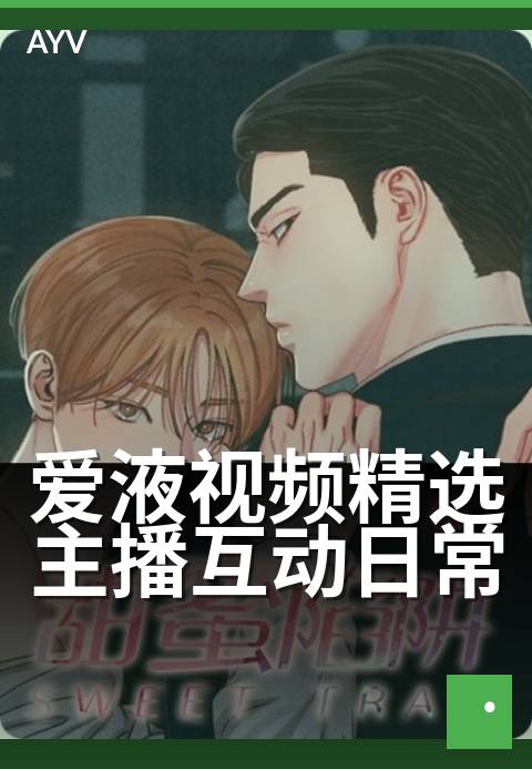 爱液视频精选主播互动日常 - 主播整活日常全记录