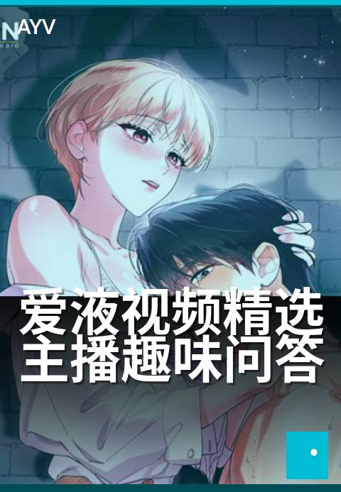 爱液视频精选主播趣味问答 - 深夜主播搞笑名场面