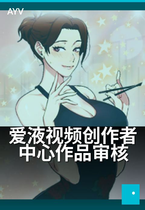 爱液视频创作者中心作品审核 - 内容创作的品质把关之道