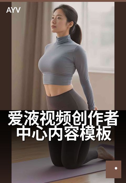 爱液视频创作者中心内容模板 - 爱液视频创作者中心内容模板 深度解读