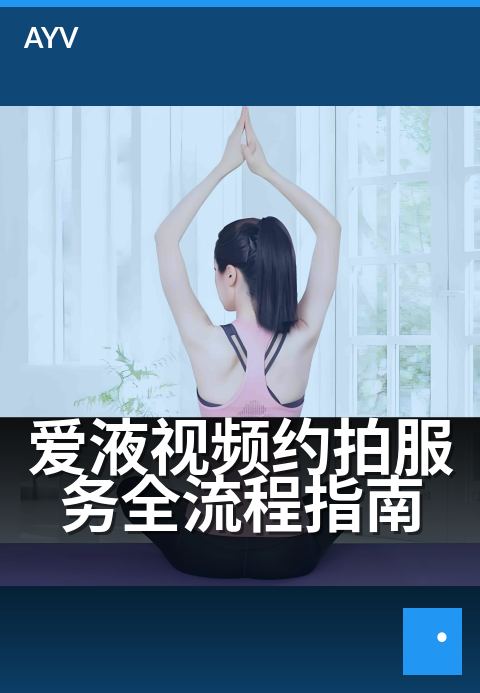 爱液视频约拍服务全流程指南 - 从零到成片,手把手教你约拍