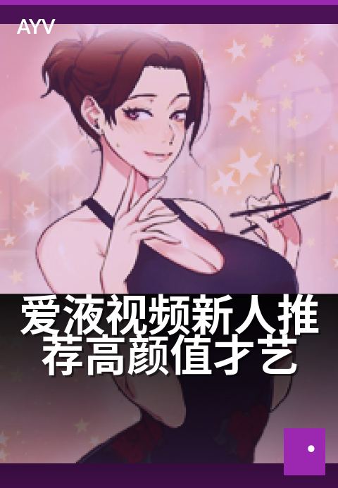 爱液视频新人推荐高颜值才艺 - 春日新秀舞台,才艺与颜值并绽