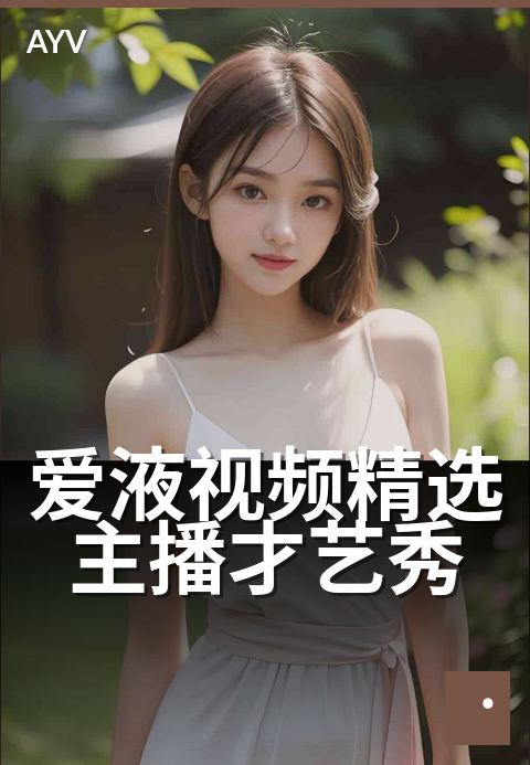 爱液视频精选主播才艺秀 - 今晚秀出主播高能才艺