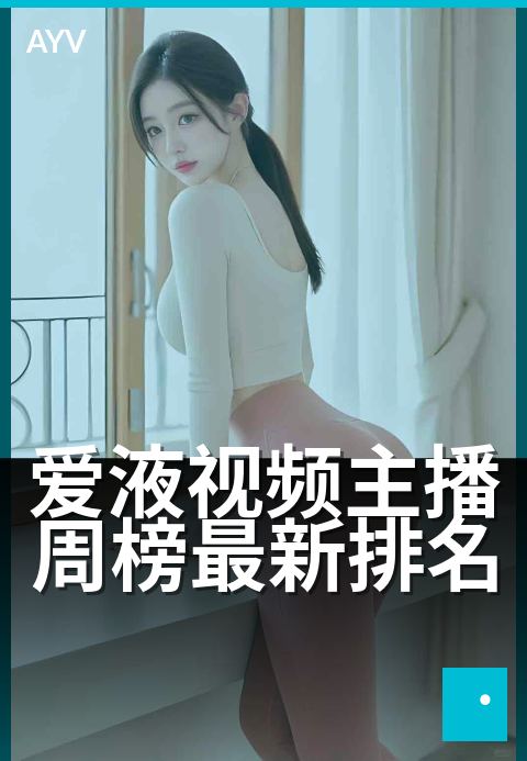 爱液视频主播周榜最新排名 - 本周人气主播热力榜揭晓