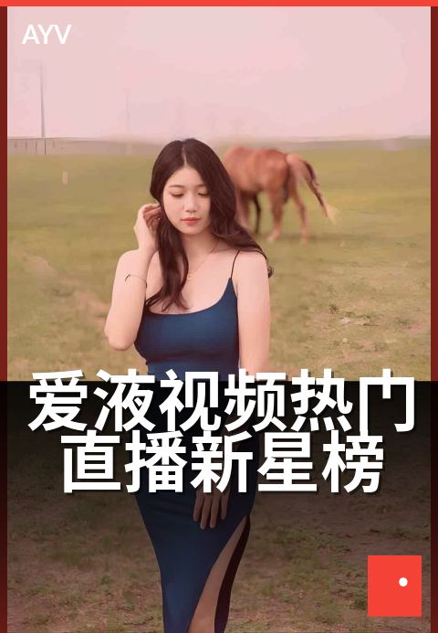 爱液视频热门直播新星榜 - 新星崛起,直播热度狂飙