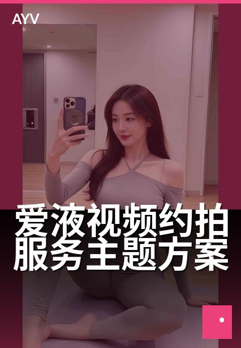 爱液视频约拍服务主题方案 - 私密写真定制拍摄指南
