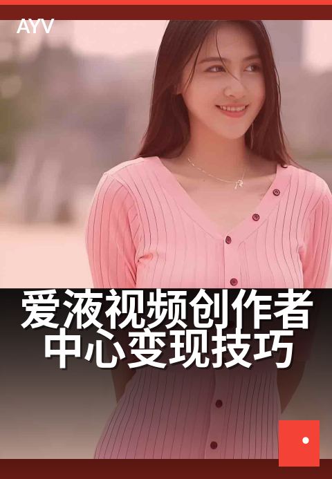 爱液视频创作者中心变现技巧 - 爱液视频创作者中心变现技巧 深度解读