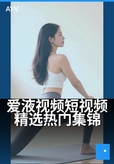 爱液视频短视频精选热门集锦 - 每天更新，甜蜜心动时刻