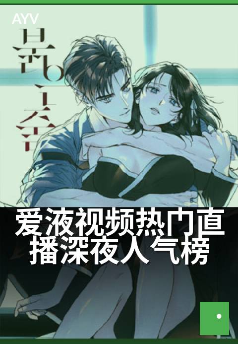 爱液视频热门直播深夜人气榜 - 深夜热度飙升，直播精彩不断