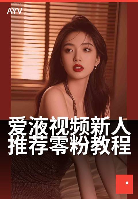 爱液视频新人推荐零粉教程 - 零粉起步，快速上手新教程