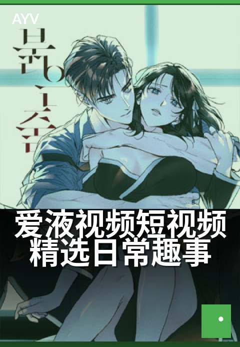 爱液视频短视频精选日常趣事 - 每天精选，温馨瞬间集