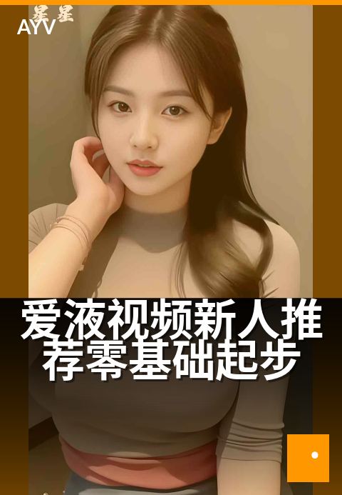 爱液视频新人推荐零基础起步 - 当季热度榜单盘点