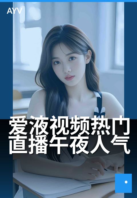 爱液视频热门直播午夜人气 - 深夜热榜，心动直击