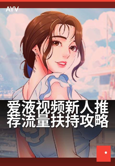 爱液视频新人推荐流量扶持攻略 - 新手创作者速成流量密码