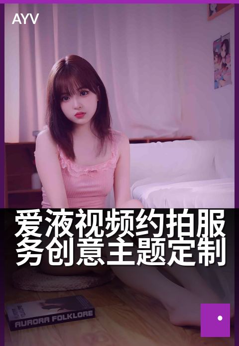 爱液视频约拍服务创意主题定制 - 创意约拍，定制专属甜蜜记忆