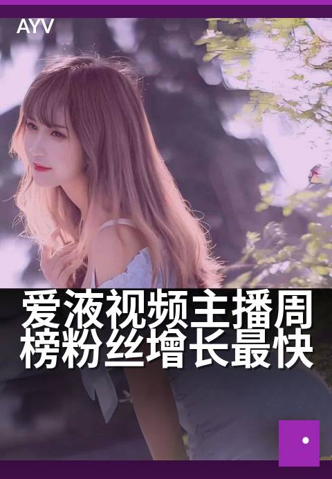 爱液视频主播周榜粉丝增长最快 - 这周谁涨粉最快?揭秘主播秘诀