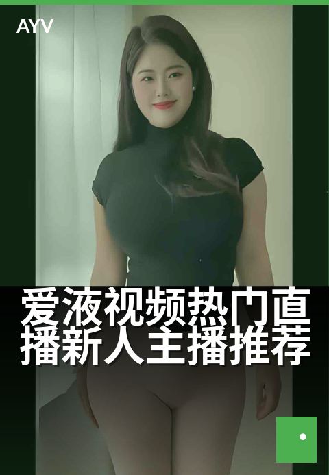 爱液视频热门直播新人主播推荐 - 今晚新人开播，热门现场直击