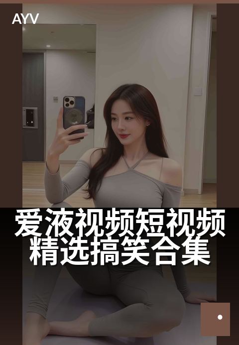 爱液视频短视频精选搞笑合集 - 欢乐时光,笑点全收录
