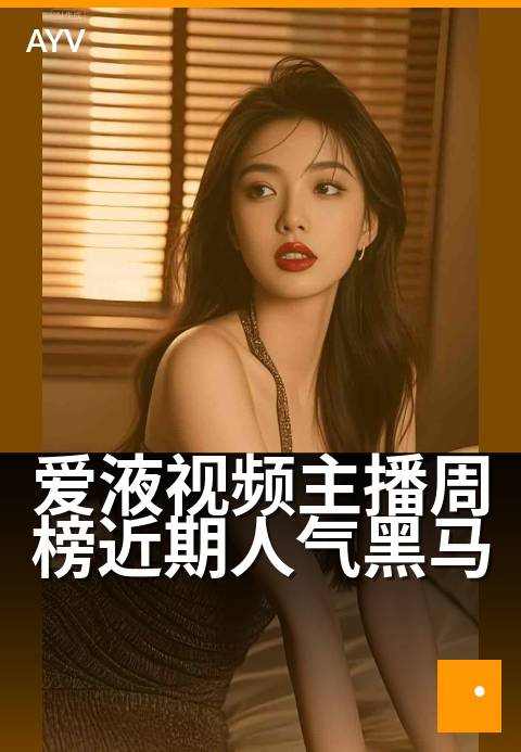 爱液视频主播周榜近期人气黑马 - 周榜新秀主播人气飙升