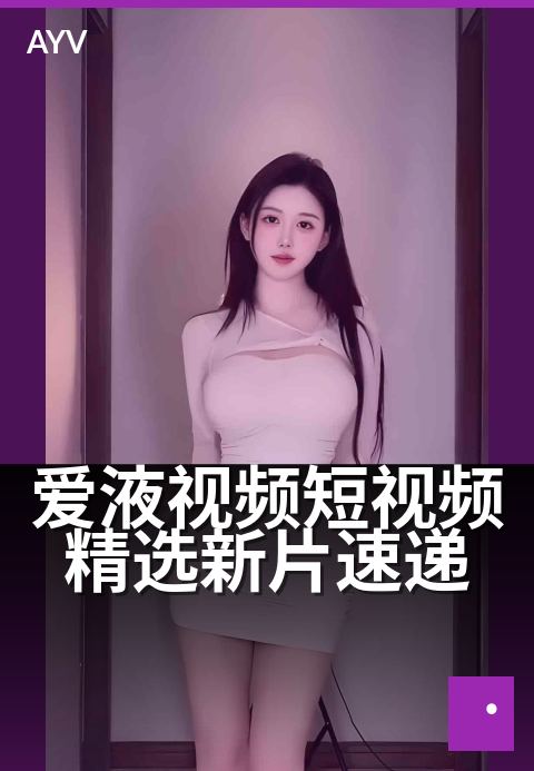 爱液视频短视频精选新片速递 - 每日精选，新鲜剧情速递