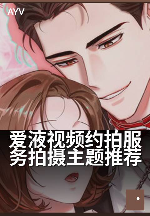 爱液视频约拍服务拍摄主题推荐 - 用光影捕捉私密情感瞬间