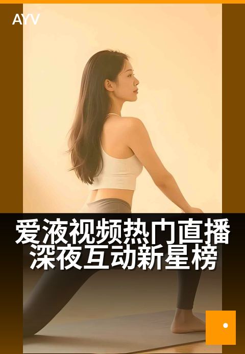 爱液视频热门直播深夜互动新星榜 - 深夜连麦互动热门精选