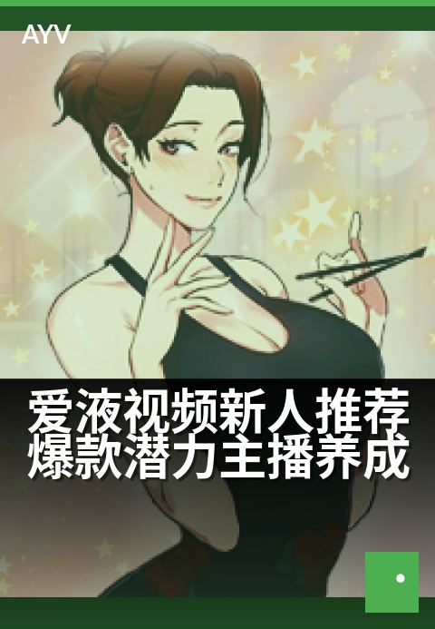 爱液视频新人推荐爆款潜力主播养成 - 新人主播快速吸粉的3个技巧