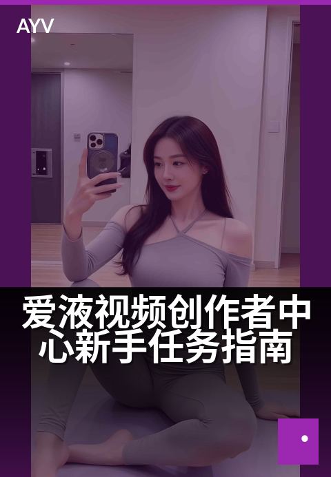 爱液视频创作者中心新手任务指南 - 新手必看:快速上手创作中心