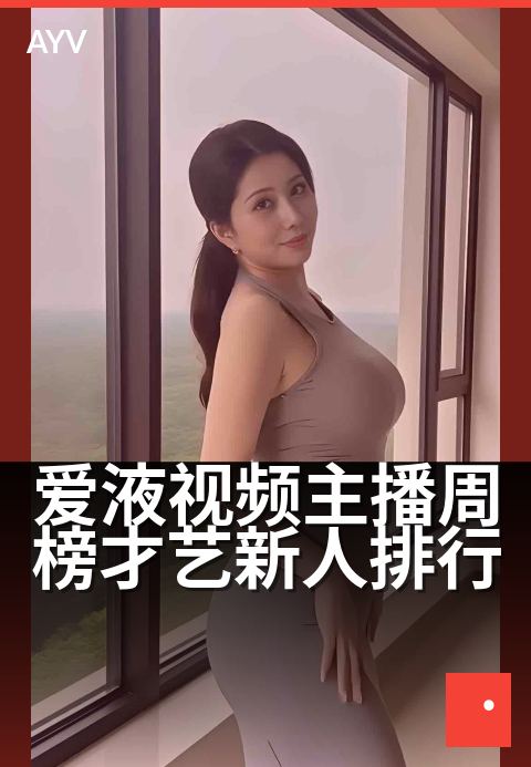 爱液视频主播周榜才艺新人排行 - 新人突围周榜,才艺亮点全盘点